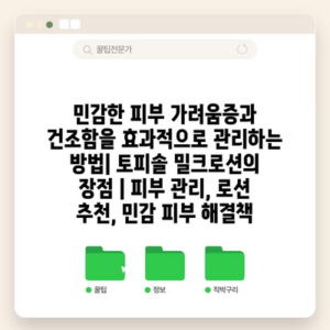 민감한 피부 가려움증과 건조함을 효과적으로 관리하는 방법| 토피솔 밀크로션의 장점 | 피부 관리, 로션 추천, 민감 피부 해결책