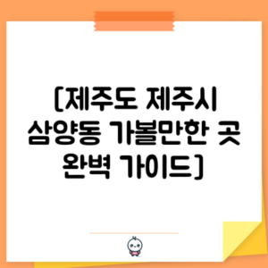 [제주도 제주시 삼양동 가볼만한 곳 완벽 가이드]