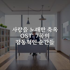 사랑을 노래한 축옥 OST: 7곡의 감동적인 순간들