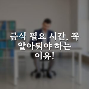금식 필요 시간, 꼭 알아둬야 하는 이유!